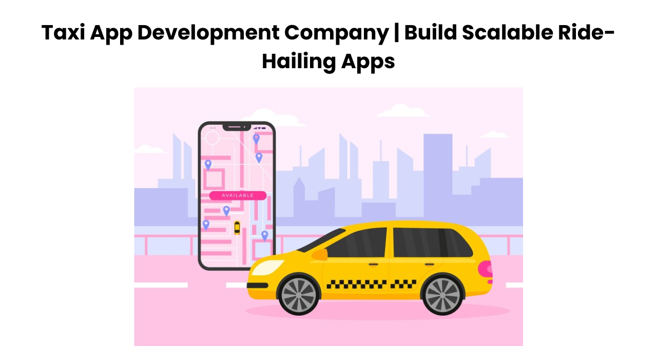 Taxi App Development Company | Build Scalable Ride-Hailing Apps